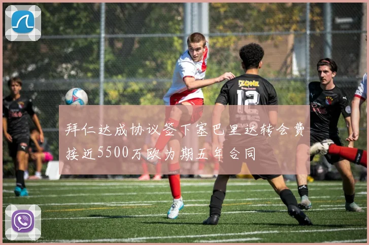 拜仁达成协议签下塞巴里达转会费接近5500万欧为期五年合同