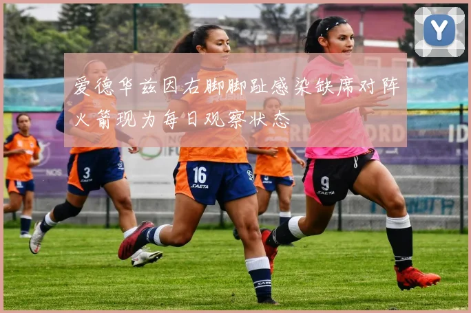 爱德华兹因右脚脚趾感染缺席对阵火箭现为每日观察状态