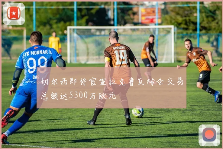 切尔西即将官宣拉克鲁瓦转会交易总额达5300万欧元