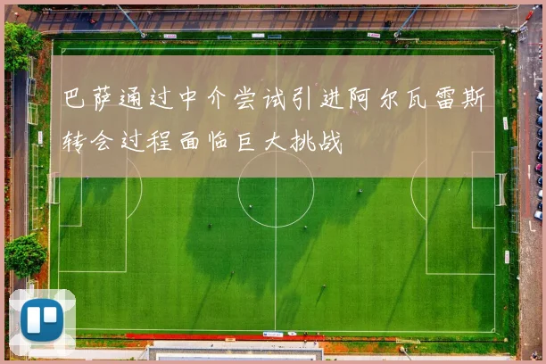 巴萨通过中介尝试引进阿尔瓦雷斯转会过程面临巨大挑战