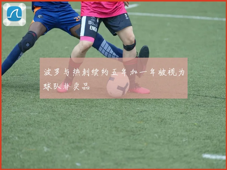 波罗与热刺续约五年加一年被视为球队非卖品