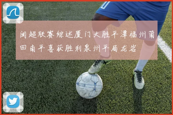 闽超联赛综述厦门大胜平潭福州莆田南平喜获胜利泉州平局龙岩