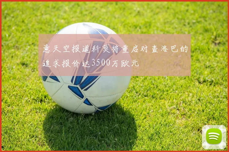 意天空报道科莫将重启对查洛巴的追求报价达3500万欧元