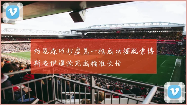 约恩森巧妙虚晃一枪成功摆脱索博斯洛伊逼抢完成精准长传
