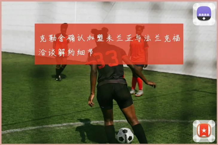 克勒舍确认加盟米兰正与法兰克福洽谈解约细节