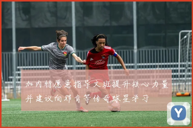 加内特愿意指导文班提升核心力量并建议向邓肯等传奇球星学习