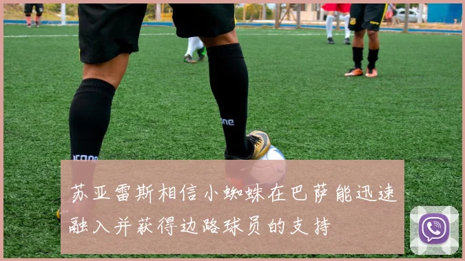 苏亚雷斯相信小蜘蛛在巴萨能迅速融入并获得边路球员的支持
